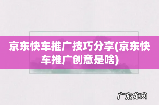 京东快车推广创意是啥 京东快车推广技巧分享