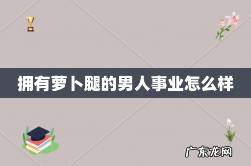 拥有萝卜腿的男人事业怎么样