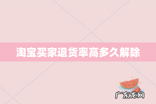 淘宝买家退货率高多久解除