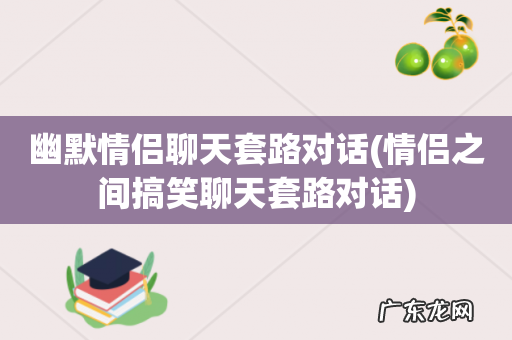 情侣之间搞笑聊天套路对话 幽默情侣聊天套路对话