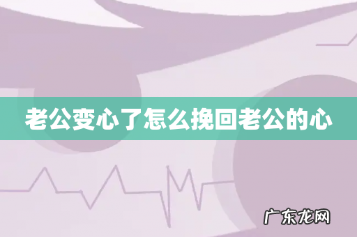 老公变心了怎么挽回老公的心