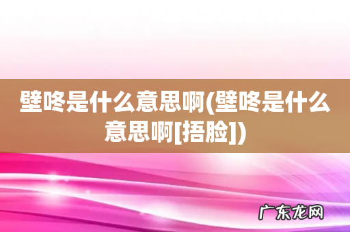 壁咚是什么意思啊[捂脸] 壁咚是什么意思啊