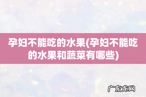 孕妇不能吃的水果和蔬菜有哪些 孕妇不能吃的水果