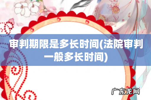 法院审判一般多长时间 审判期限是多长时间