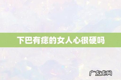 下巴有痣的女人心很硬吗