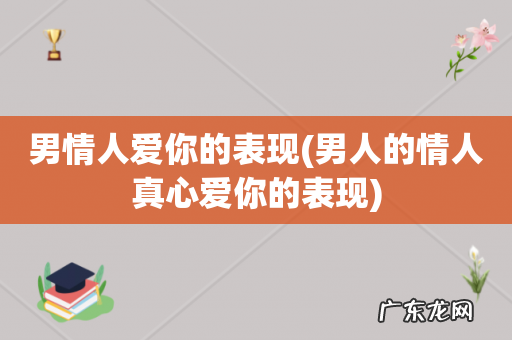 男人的情人真心爱你的表现 男情人爱你的表现