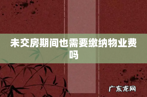 未交房期间也需要缴纳物业费吗