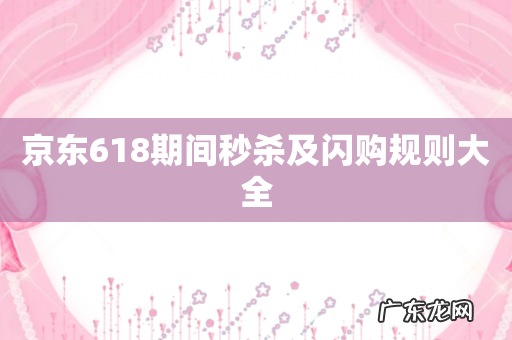 京东618期间秒杀及闪购规则大全