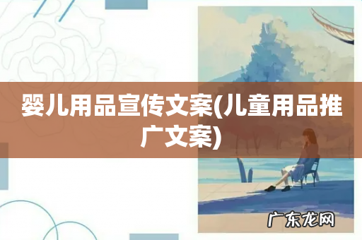 儿童用品推广文案 婴儿用品宣传文案