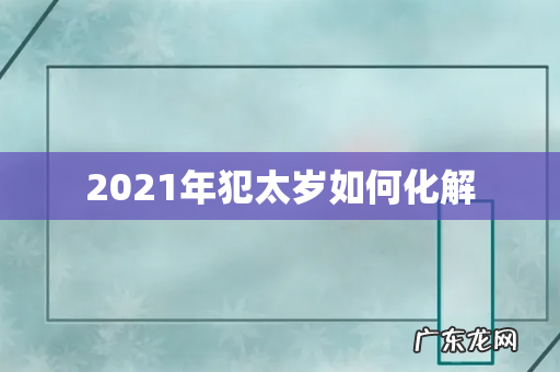 2021年犯太岁如何化解