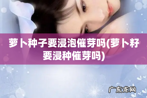 萝卜籽要浸种催芽吗 萝卜种子要浸泡催芽吗