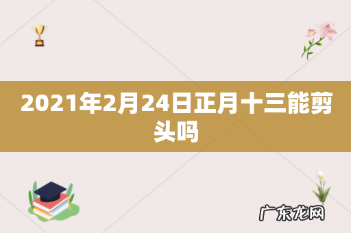 2021年2月24日正月十三能剪头吗