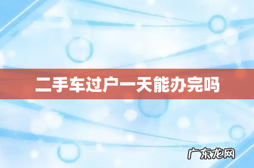 二手车过户一天能办完吗