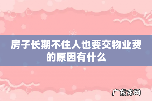 房子长期不住人也要交物业费的原因有什么