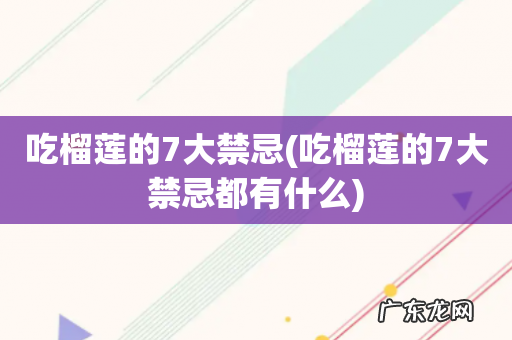吃榴莲的7大禁忌都有什么 吃榴莲的7大禁忌