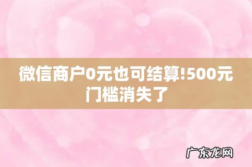 微信商户0元也可结算!500元门槛消失了