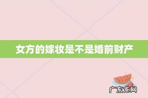 女方的嫁妆是不是婚前财产
