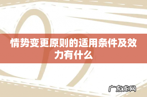 情势变更原则的适用条件及效力有什么