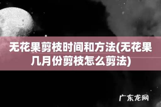 无花果几月份剪枝怎么剪法 无花果剪枝时间和方法