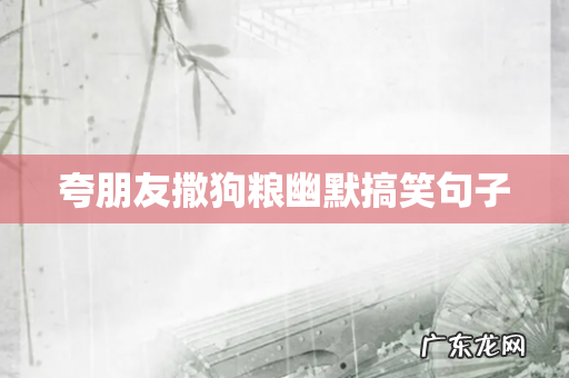 夸朋友撒狗粮幽默搞笑句子