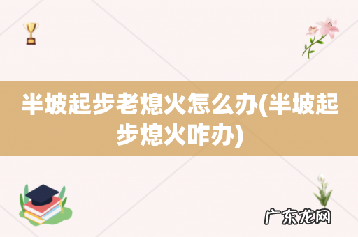 半坡起步熄火咋办 半坡起步老熄火怎么办