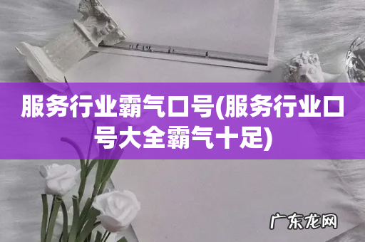 服务行业口号大全霸气十足 服务行业霸气口号