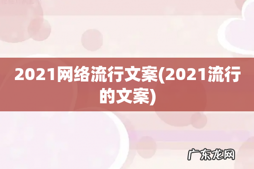2021流行的文案 2021网络流行文案