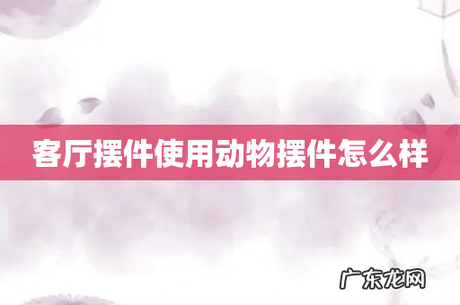 客厅摆件使用动物摆件怎么样