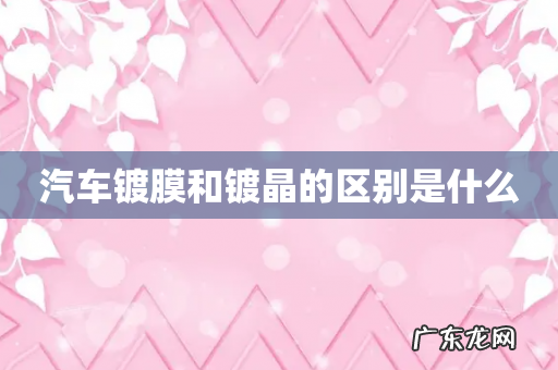 汽车镀膜和镀晶的区别是什么