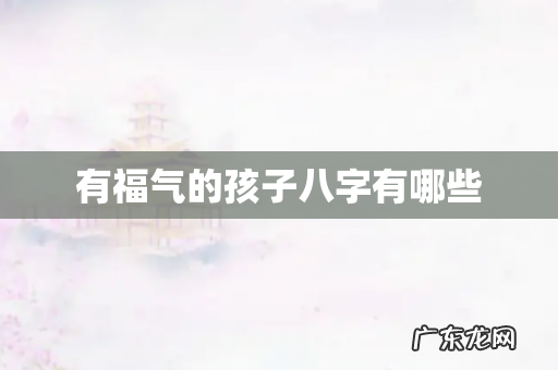 有福气的孩子八字有哪些