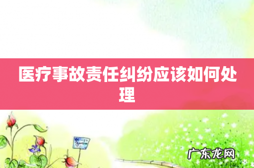 医疗事故责任纠纷应该如何处理