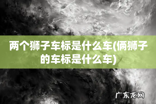俩狮子的车标是什么车 两个狮子车标是什么车