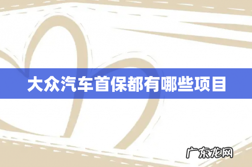 大众汽车首保都有哪些项目