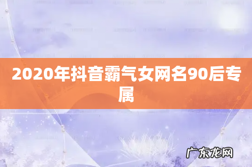 2020年抖音霸气女网名90后专属