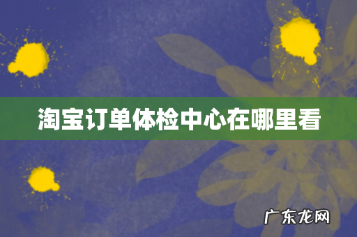 淘宝订单体检中心在哪里看