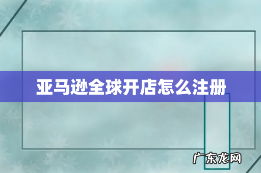 亚马逊全球开店怎么注册