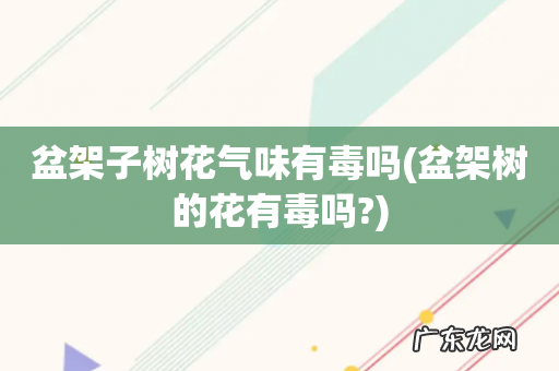 盆架树的花有毒吗? 盆架子树花气味有毒吗