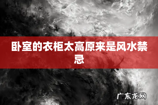 卧室的衣柜太高原来是风水禁忌