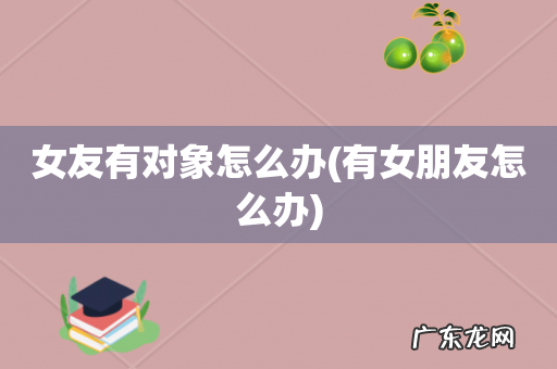 有女朋友怎么办 女友有对象怎么办