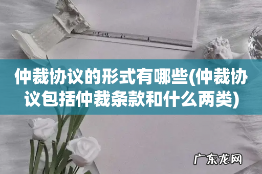 仲裁协议包括仲裁条款和什么两类 仲裁协议的形式有哪些