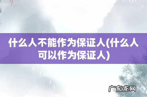 什么人可以作为保证人 什么人不能作为保证人