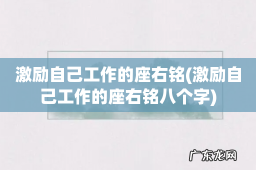 激励自己工作的座右铭八个字 激励自己工作的座右铭