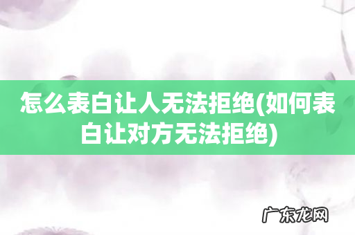 如何表白让对方无法拒绝 怎么表白让人无法拒绝