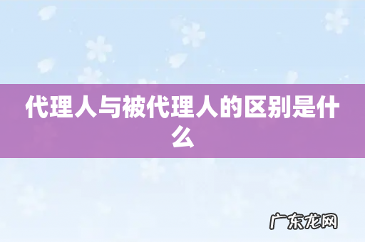 代理人与被代理人的区别是什么