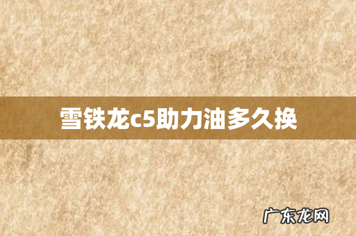雪铁龙c5助力油多久换