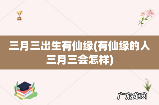 有仙缘的人三月三会怎样 三月三出生有仙缘