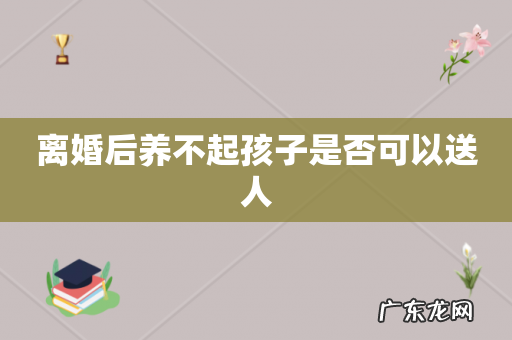 离婚后养不起孩子是否可以送人