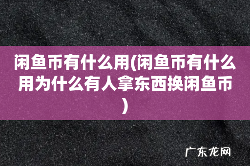闲鱼币有什么用为什么有人拿东西换闲鱼币 闲鱼币有什么用