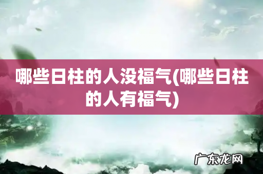 哪些日柱的人有福气 哪些日柱的人没福气