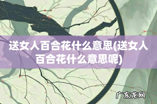 送女人百合花什么意思呢 送女人百合花什么意思